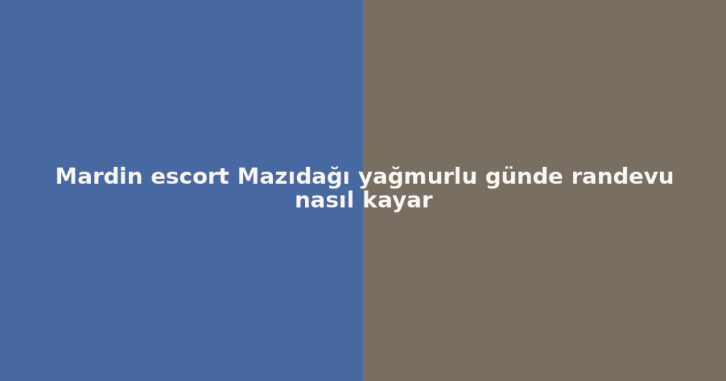 Mardin escort Mazıdağı yağmurlu günde randevu nasıl kayar Mardin escort Mazıdağı yağmurlu günde randevu nasıl kayar
