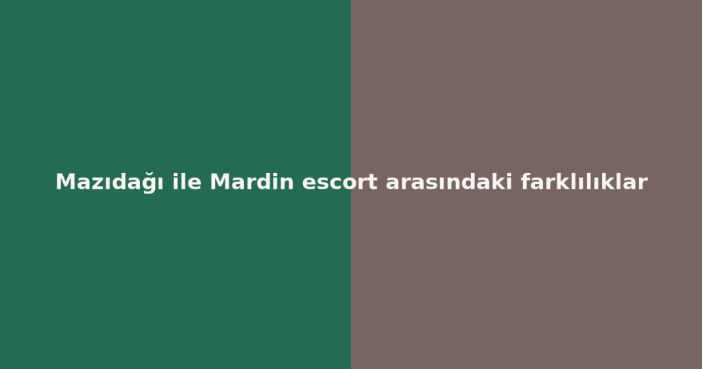 Mazıdağı ile Mardin escort arasındaki farklılıklar Mazıdağı ile Mardin escort arasındaki farklılıklar
