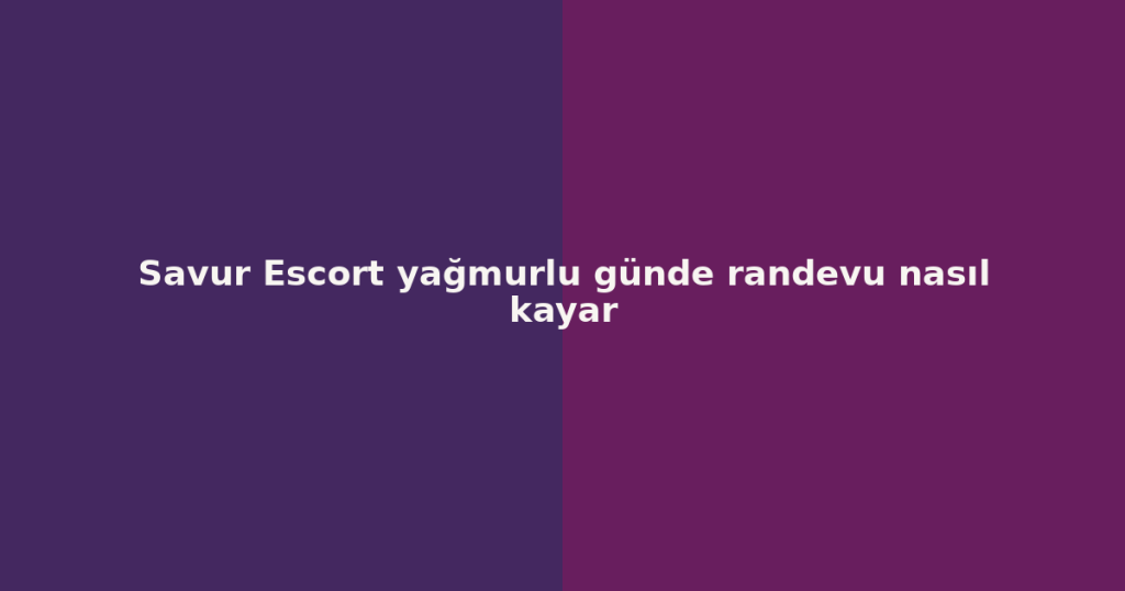 Savur Escort yağmurlu günde randevu nasıl kayar